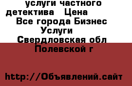  услуги частного детектива › Цена ­ 10 000 - Все города Бизнес » Услуги   . Свердловская обл.,Полевской г.